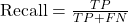 \text{Recall} = \frac{TP}{TP + FN}